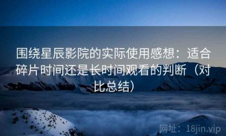 围绕星辰影院的实际使用感想：适合碎片时间还是长时间观看的判断（对比总结）