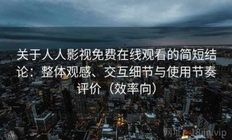 关于人人影视免费在线观看的简短结论：整体观感、交互细节与使用节奏评价（效率向）