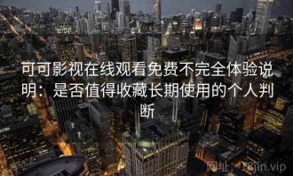 可可影视在线观看免费不完全体验说明：是否值得收藏长期使用的个人判断
