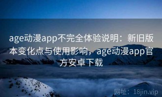 age动漫app不完全体验说明：新旧版本变化点与使用影响，age动漫app官方安卓下载