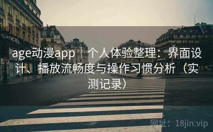 age动漫app|个人体验整理:界面设计、播放流畅度与操作习惯分析(实测记录) age动漫app|个人体验整理:界面设计、播放流畅度与操作习惯分析(实测记录)