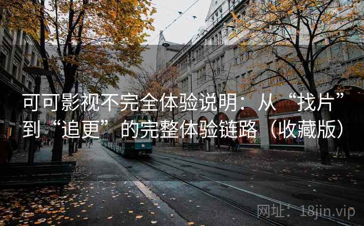 可可影视不完全体验说明：从“找片”到“追更”的完整体验链路（收藏版）