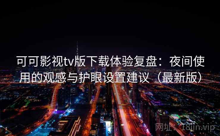 可可影视tv版下载体验复盘:夜间使用的观感与护眼设置建议(最新版) 可可影视tv版下载体验复盘:夜间使用的观感与护眼设置建议(最新版)
