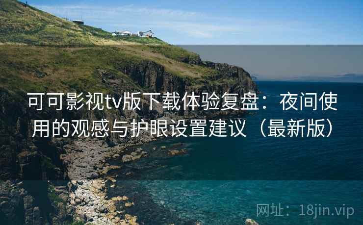 可可影视tv版下载体验复盘:夜间使用的观感与护眼设置建议(最新版) 可可影视tv版下载体验复盘:夜间使用的观感与护眼设置建议(最新版)