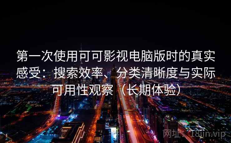 第一次使用可可影视电脑版时的真实感受：搜索效率、分类清晰度与实际可用性观察（长期体验）