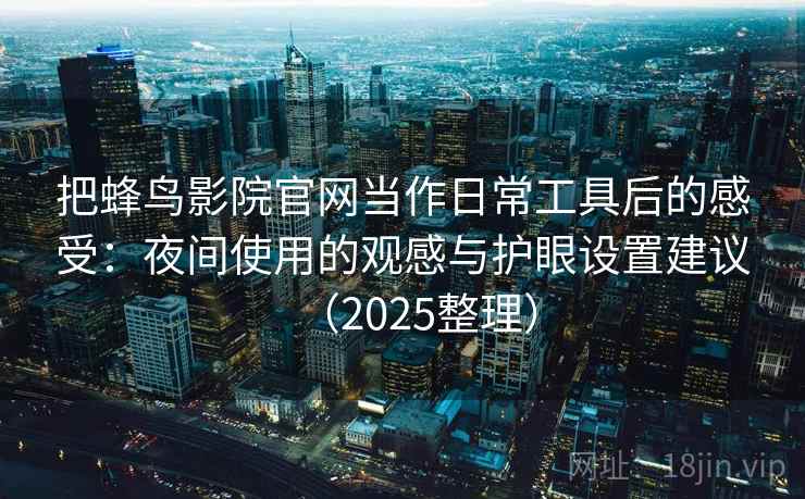 把蜂鸟影院官网当作日常工具后的感受:夜间使用的观感与护眼设置建议(2025整理) 把蜂鸟影院官网当作日常工具后的感受:夜间使用的观感与护眼设置建议(2025整理)