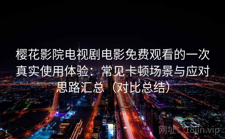 樱花影院电视剧电影免费观看的一次真实使用体验：常见卡顿场景与应对思路汇总（对比总结）