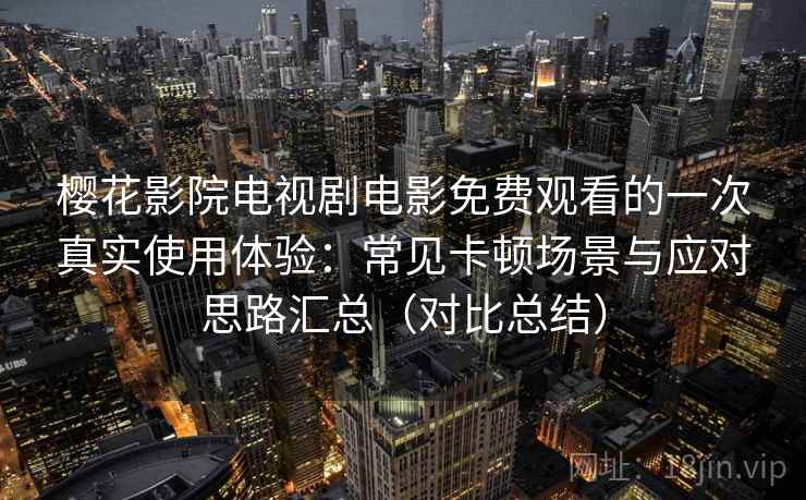 樱花影院电视剧电影免费观看的一次真实使用体验：常见卡顿场景与应对思路汇总（对比总结）