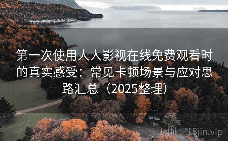 第一次使用人人影视在线免费观看时的真实感受:常见卡顿场景与应对思路汇总(2025整理) 第一次使用人人影视在线免费观看时的真实感受:常见卡顿场景与应对思路汇总(2025整理)
