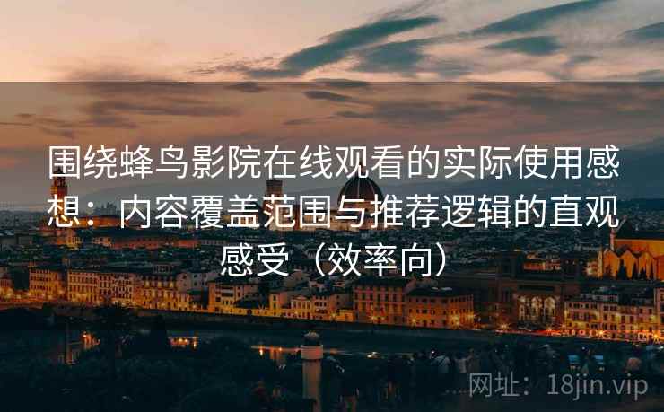 围绕蜂鸟影院在线观看的实际使用感想：内容覆盖范围与推荐逻辑的直观感受（效率向）