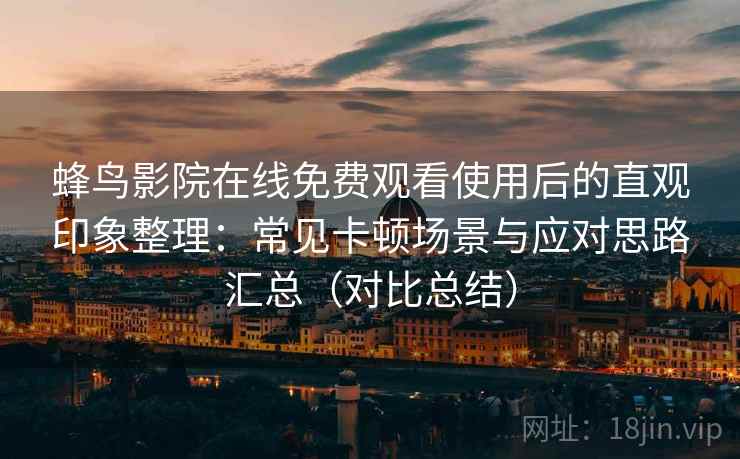 蜂鸟影院在线免费观看使用后的直观印象整理：常见卡顿场景与应对思路汇总（对比总结）