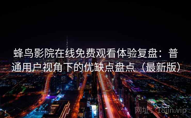 蜂鸟影院在线免费观看体验复盘：普通用户视角下的优缺点盘点（最新版）