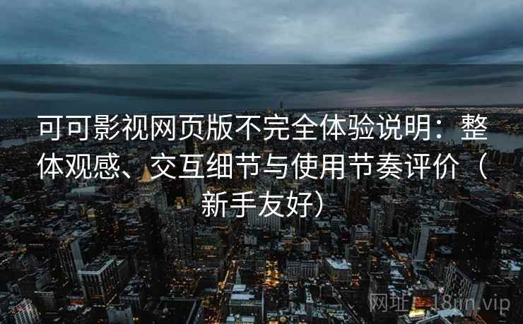可可影视网页版不完全体验说明：整体观感、交互细节与使用节奏评价（新手友好）