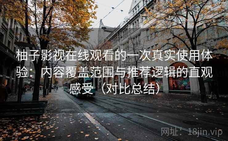 柚子影视在线观看的一次真实使用体验：内容覆盖范围与推荐逻辑的直观感受（对比总结）