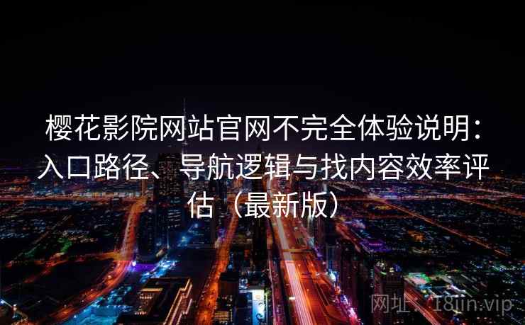 樱花影院网站官网不完全体验说明：入口路径、导航逻辑与找内容效率评估（最新版）