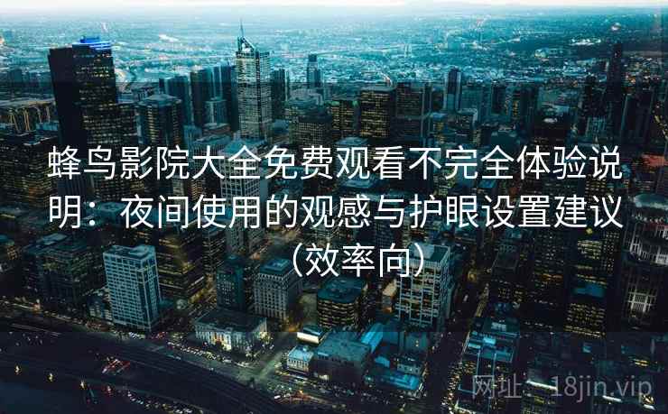 蜂鸟影院大全免费观看不完全体验说明：夜间使用的观感与护眼设置建议（效率向）