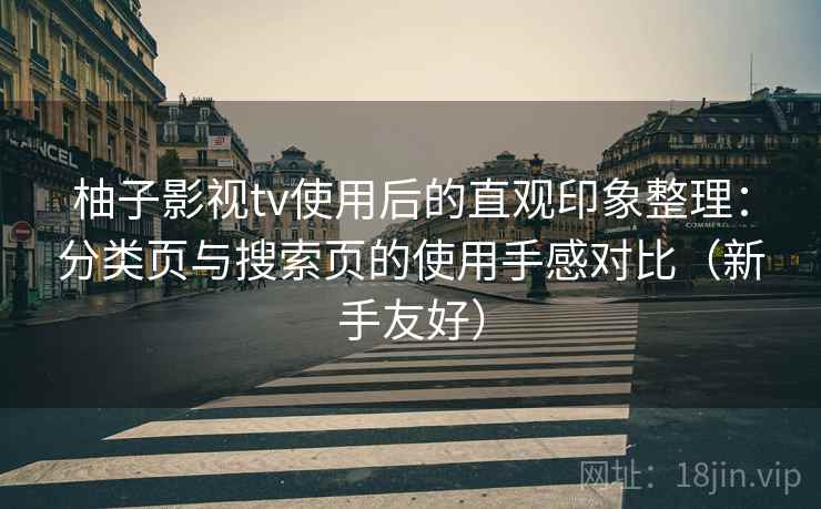 柚子影视tv使用后的直观印象整理：分类页与搜索页的使用手感对比（新手友好）