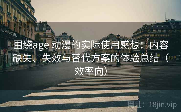 围绕age 动漫的实际使用感想：内容缺失、失效与替代方案的体验总结（效率向）