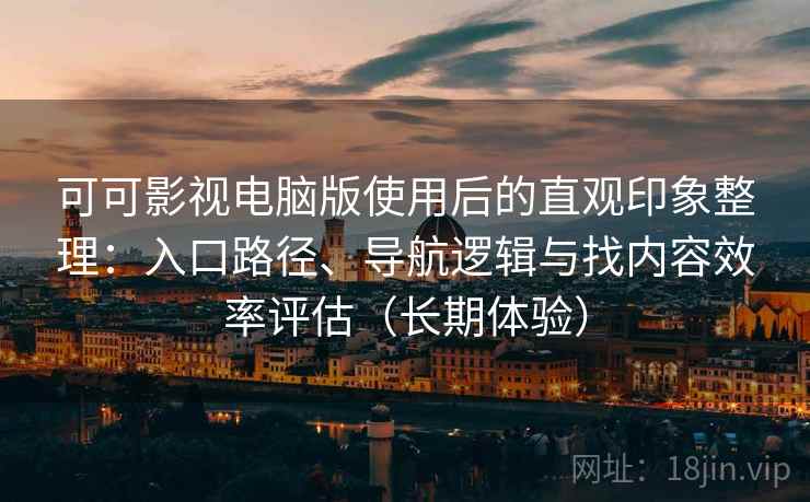 可可影视电脑版使用后的直观印象整理：入口路径、导航逻辑与找内容效率评估（长期体验）