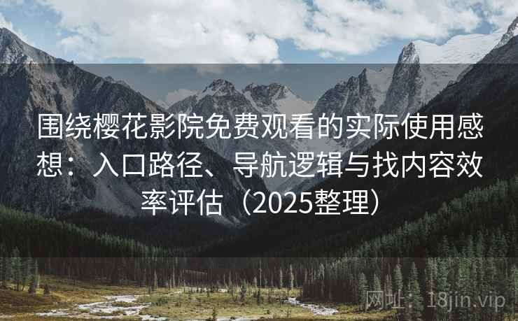 围绕樱花影院免费观看的实际使用感想:入口路径、导航逻辑与找内容效率评估(2025整理) 围绕樱花影院免费观看的实际使用感想:入口路径、导航逻辑与找内容效率评估(2025整理)
