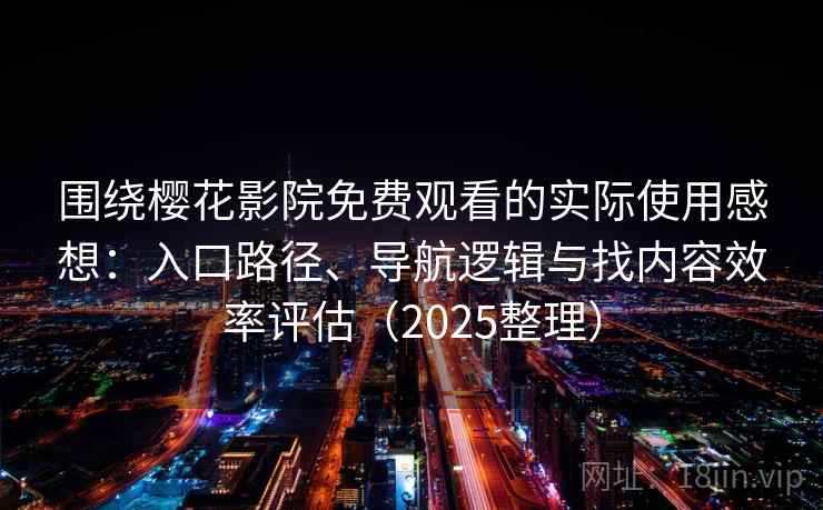 围绕樱花影院免费观看的实际使用感想:入口路径、导航逻辑与找内容效率评估(2025整理) 围绕樱花影院免费观看的实际使用感想:入口路径、导航逻辑与找内容效率评估(2025整理)