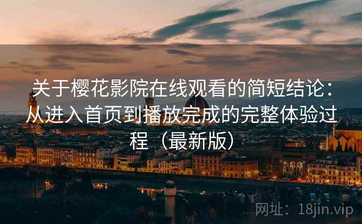 关于樱花影院在线观看的简短结论:从进入首页到播放完成的完整体验过程(最新版) 关于樱花影院在线观看的简短结论:从进入首页到播放完成的完整体验过程(最新版)