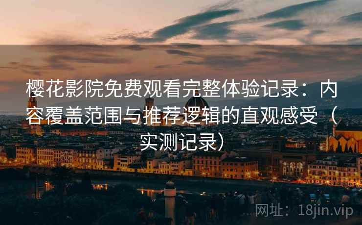 樱花影院免费观看完整体验记录:内容覆盖范围与推荐逻辑的直观感受(实测记录) 樱花影院免费观看完整体验记录:内容覆盖范围与推荐逻辑的直观感受(实测记录)