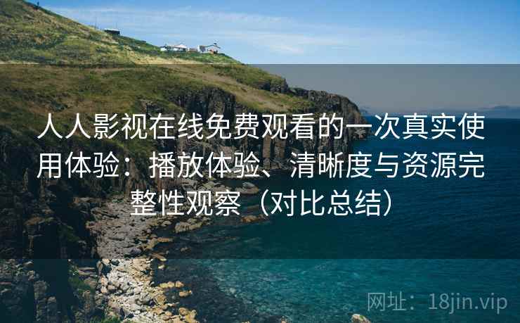 人人影视在线免费观看的一次真实使用体验：播放体验、清晰度与资源完整性观察（对比总结）