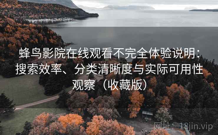 蜂鸟影院在线观看不完全体验说明:搜索效率、分类清晰度与实际可用性观察(收藏版) 蜂鸟影院在线观看不完全体验说明:搜索效率、分类清晰度与实际可用性观察(收藏版)