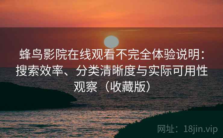 蜂鸟影院在线观看不完全体验说明:搜索效率、分类清晰度与实际可用性观察(收藏版) 蜂鸟影院在线观看不完全体验说明:搜索效率、分类清晰度与实际可用性观察(收藏版)