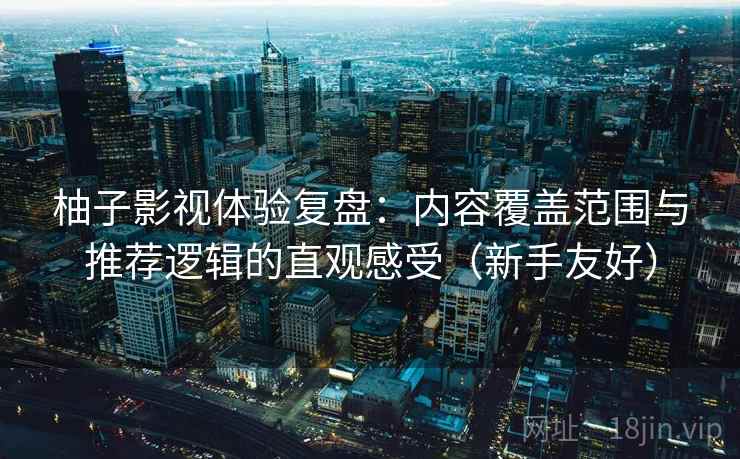 柚子影视体验复盘：内容覆盖范围与推荐逻辑的直观感受（新手友好）