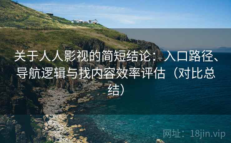 关于人人影视的简短结论:入口路径、导航逻辑与找内容效率评估(对比总结) 关于人人影视的简短结论:入口路径、导航逻辑与找内容效率评估(对比总结)