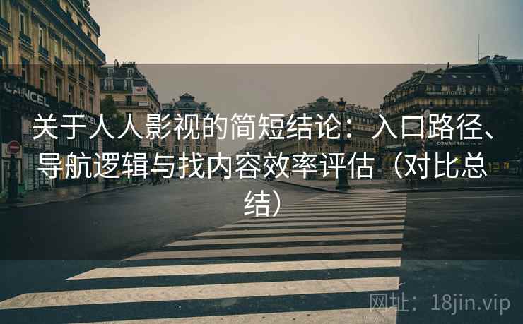 关于人人影视的简短结论:入口路径、导航逻辑与找内容效率评估(对比总结) 关于人人影视的简短结论:入口路径、导航逻辑与找内容效率评估(对比总结)