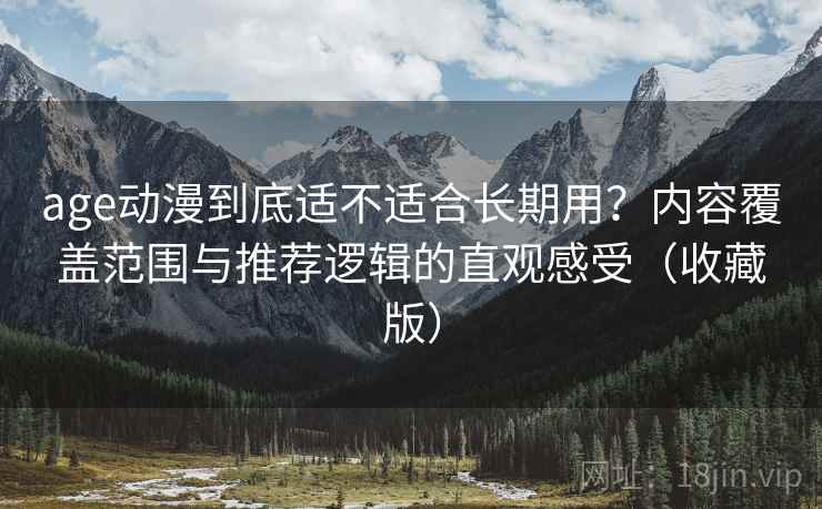 age动漫到底适不适合长期用?内容覆盖范围与推荐逻辑的直观感受(收藏版) age动漫到底适不适合长期用?内容覆盖范围与推荐逻辑的直观感受(收藏版)