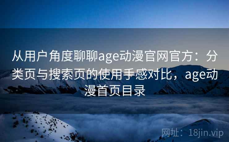 从用户角度聊聊age动漫官网官方:分类页与搜索页的使用手感对比,age动漫首页目录 从用户角度聊聊age动漫官网官方:分类页与搜索页的使用手感对比,age动漫首页目录