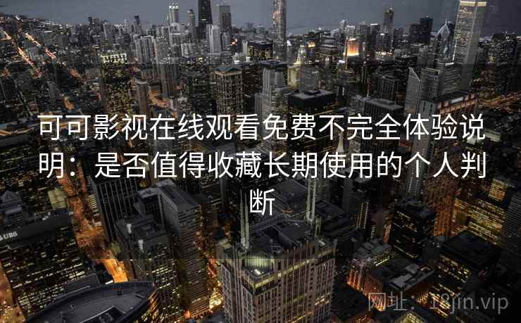 可可影视在线观看免费不完全体验说明：是否值得收藏长期使用的个人判断
