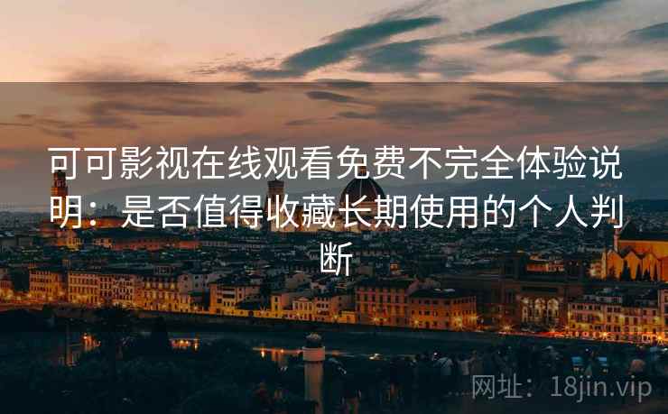 可可影视在线观看免费不完全体验说明：是否值得收藏长期使用的个人判断