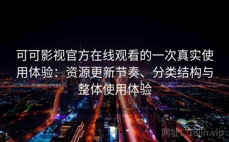 可可影视官方在线观看的一次真实使用体验:资源更新节奏、分类结构与整体使用体验 可可影视官方在线观看的一次真实使用体验:资源更新节奏、分类结构与整体使用体验