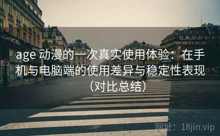 age 动漫的一次真实使用体验:在手机与电脑端的使用差异与稳定性表现(对比总结) age 动漫的一次真实使用体验:在手机与电脑端的使用差异与稳定性表现(对比总结)