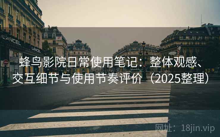 蜂鸟影院日常使用笔记:整体观感、交互细节与使用节奏评价(2025整理) 蜂鸟影院日常使用笔记:整体观感、交互细节与使用节奏评价(2025整理)