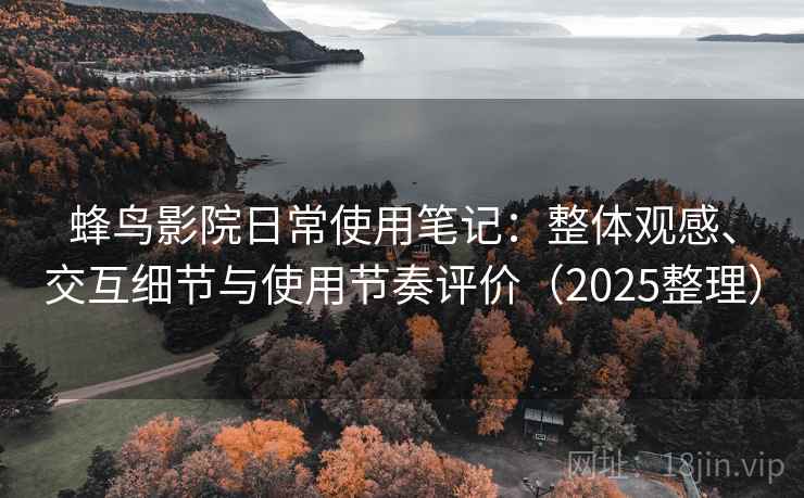 蜂鸟影院日常使用笔记:整体观感、交互细节与使用节奏评价(2025整理) 蜂鸟影院日常使用笔记:整体观感、交互细节与使用节奏评价(2025整理)