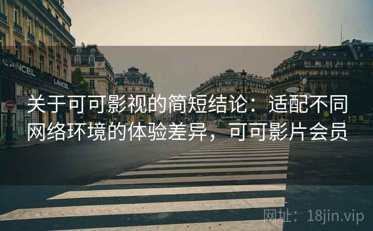 关于可可影视的简短结论:适配不同网络环境的体验差异,可可影片会员 关于可可影视的简短结论:适配不同网络环境的体验差异,可可影片会员