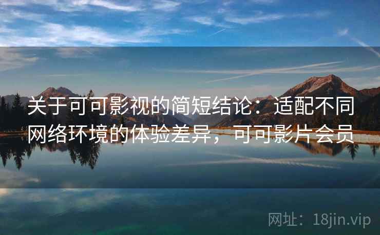 关于可可影视的简短结论:适配不同网络环境的体验差异,可可影片会员 关于可可影视的简短结论:适配不同网络环境的体验差异,可可影片会员