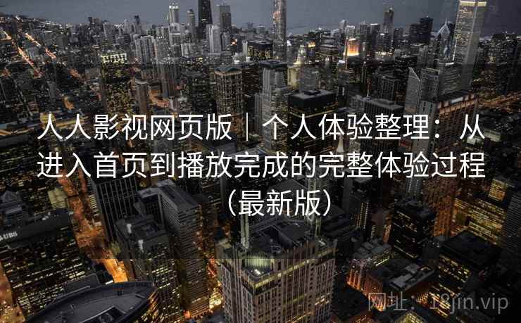 人人影视网页版|个人体验整理:从进入首页到播放完成的完整体验过程(最新版) 人人影视网页版|个人体验整理:从进入首页到播放完成的完整体验过程(最新版)