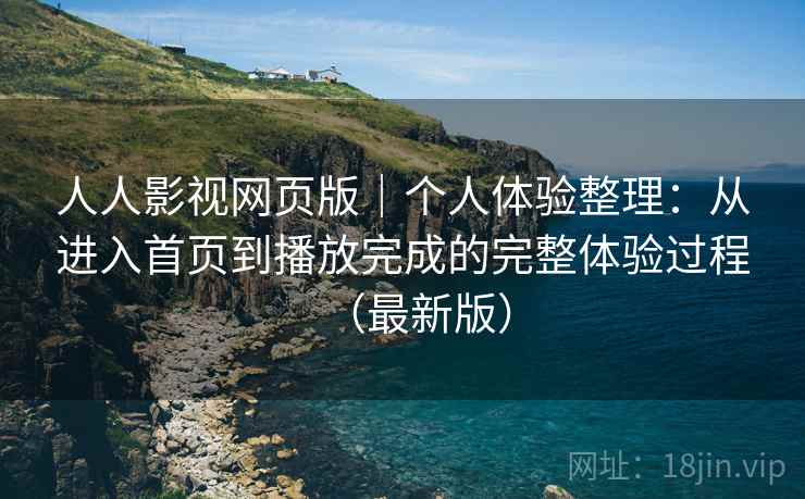 人人影视网页版|个人体验整理:从进入首页到播放完成的完整体验过程(最新版) 人人影视网页版|个人体验整理:从进入首页到播放完成的完整体验过程(最新版)