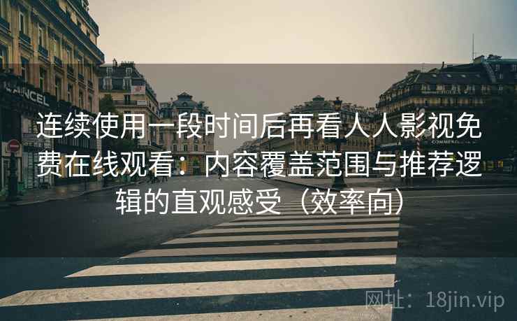 连续使用一段时间后再看人人影视免费在线观看:内容覆盖范围与推荐逻辑的直观感受(效率向) 连续使用一段时间后再看人人影视免费在线观看:内容覆盖范围与推荐逻辑的直观感受(效率向)
