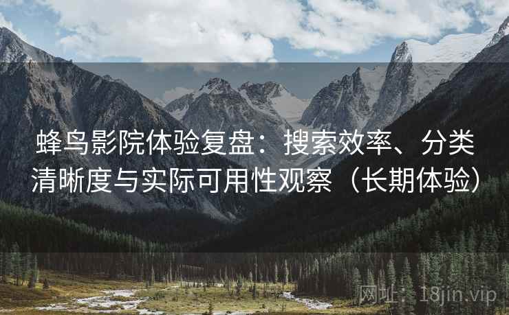 蜂鸟影院体验复盘:搜索效率、分类清晰度与实际可用性观察(长期体验) 蜂鸟影院体验复盘:搜索效率、分类清晰度与实际可用性观察(长期体验)