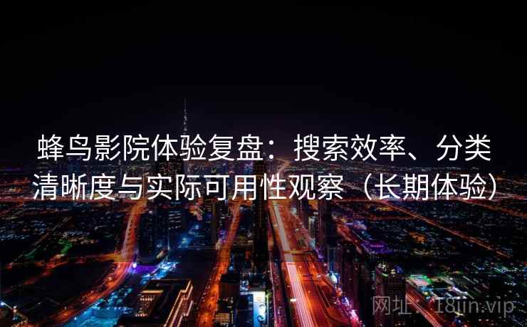 蜂鸟影院体验复盘:搜索效率、分类清晰度与实际可用性观察(长期体验) 蜂鸟影院体验复盘:搜索效率、分类清晰度与实际可用性观察(长期体验)