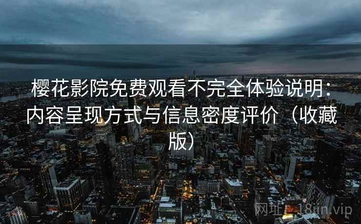樱花影院免费观看不完全体验说明:内容呈现方式与信息密度评价(收藏版) 樱花影院免费观看不完全体验说明:内容呈现方式与信息密度评价(收藏版)