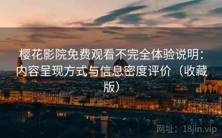 樱花影院免费观看不完全体验说明:内容呈现方式与信息密度评价(收藏版) 樱花影院免费观看不完全体验说明:内容呈现方式与信息密度评价(收藏版)